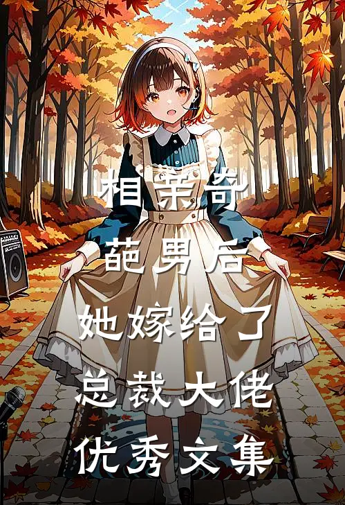 相亲奇葩男后，她嫁给了总裁大佬优秀文集