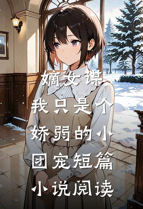嫡女谋我只是个娇弱的小团宠短篇阅读