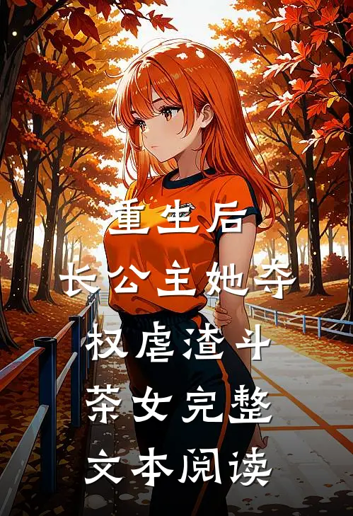 重生后，长公主她夺权虐渣斗茶女完整文本阅读