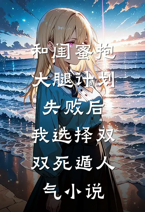 和闺蜜抱大腿计划失败后，我选择双双死遁人气小说