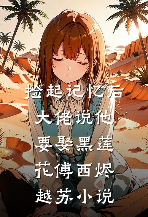 捡起记忆后，大佬说他要娶黑莲花傅西烬越苏小说