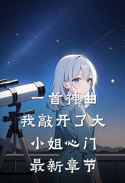 一首神曲，我敲开了大小姐心门最新章节