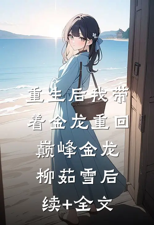 重生后我带着金龙重回巅峰金龙柳茹雪后续+全文