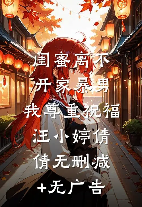 闺蜜离不开家暴男，我尊重祝福汪小婷倩倩无删减+无广告