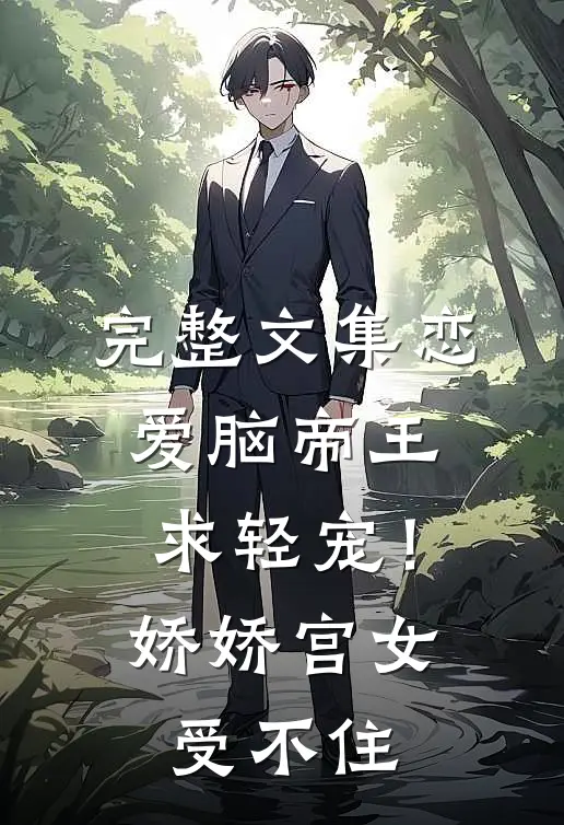 完整文集恋爱脑帝王求轻宠！娇娇宫女受不住