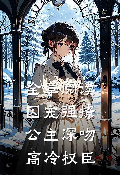 全章阅读囚宠强撩：公主深吻高冷权臣