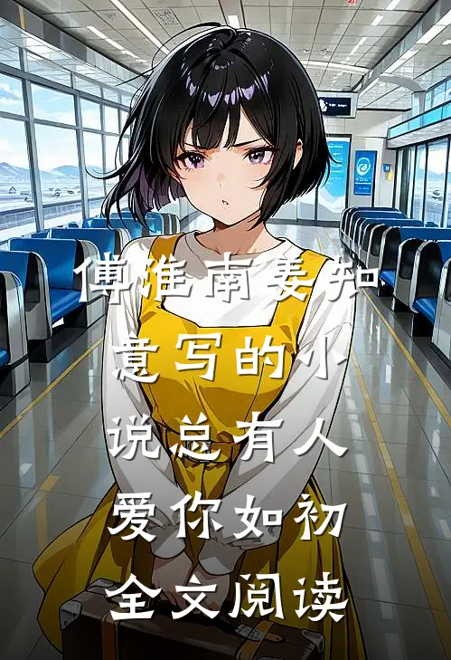傅淮南姜知意写的小说总有人爱你如初全文阅读