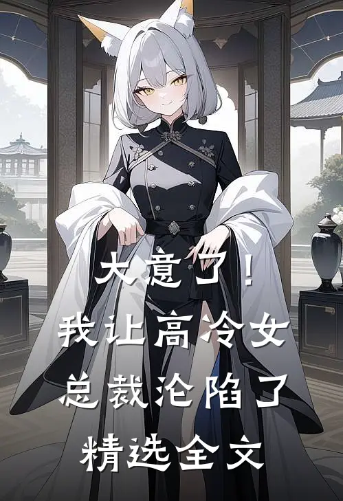 大意了！我让高冷女总裁沦陷了精选全文