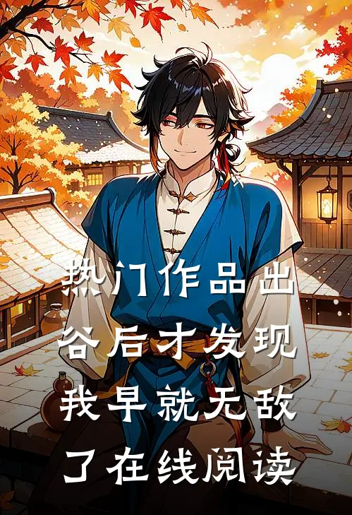 热门作品出谷后才发现我早就无敌了在线阅读