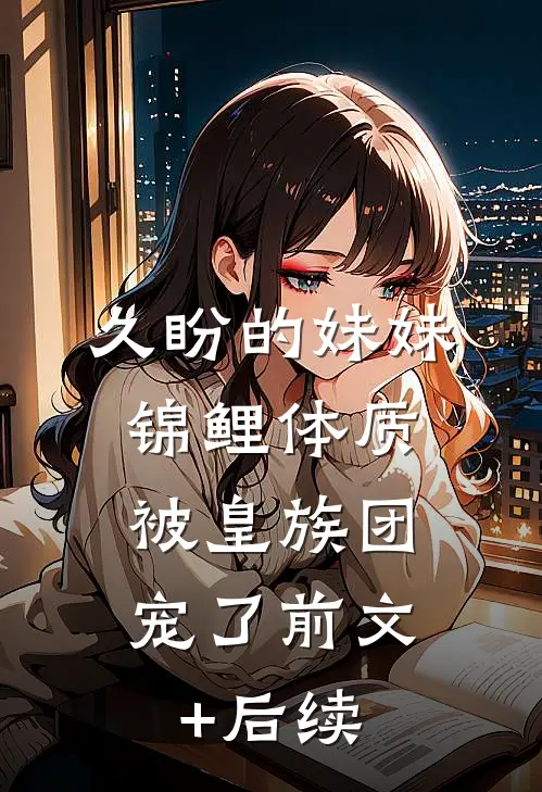 久盼的妹妹锦鲤体质，被皇族团宠了前文+后续