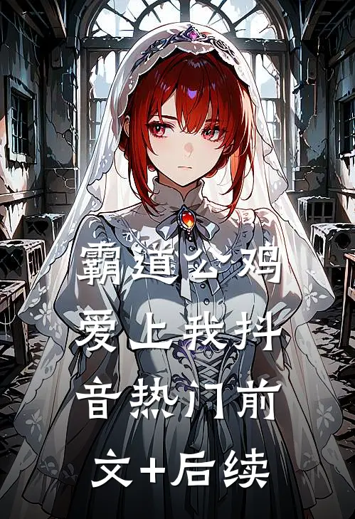 霸道公鸡爱上我抖音热门前文+后续