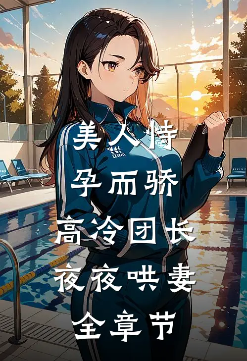 美人恃孕而骄，高冷团长夜夜哄妻全章节
