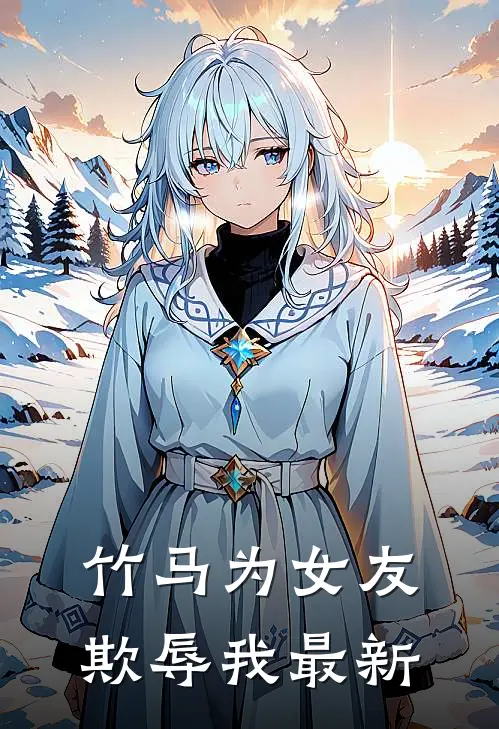 竹马为女友欺辱我最新