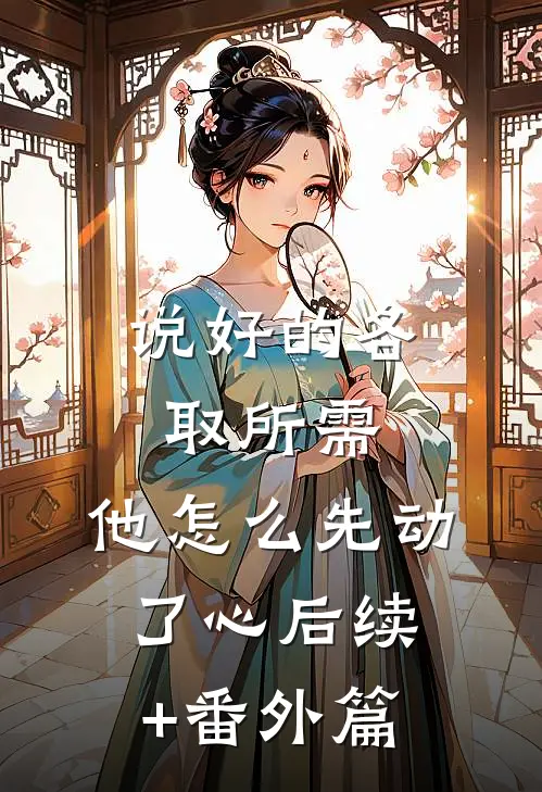 说好的各取所需，他怎么先动了心后续+番外篇