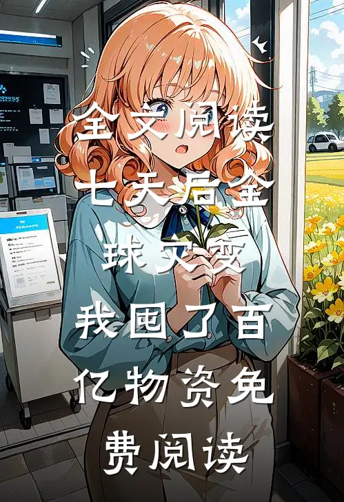 全文阅读七天后全球灾变,我囤了百亿物资免费阅读