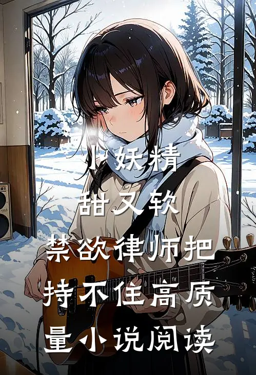 小妖精甜又软，禁欲律师把持不住高质量小说阅读