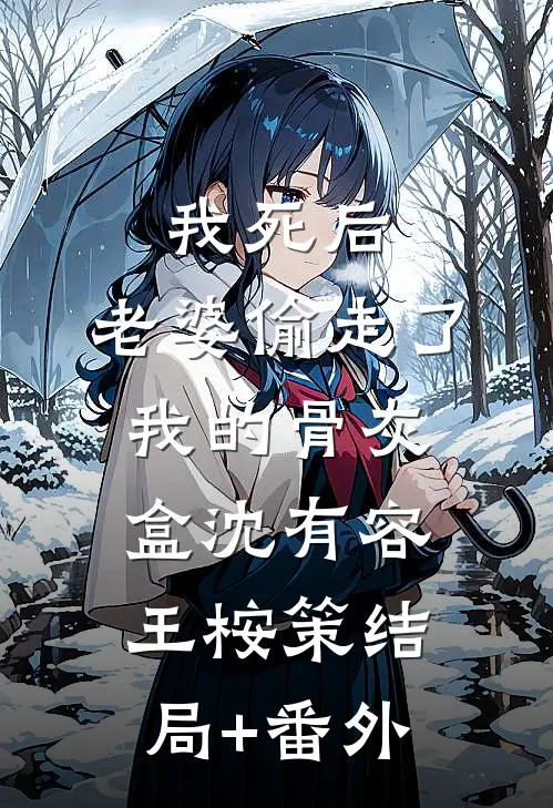 我死后，老婆偷走了我的骨灰盒沈有容王桉策结局+番外