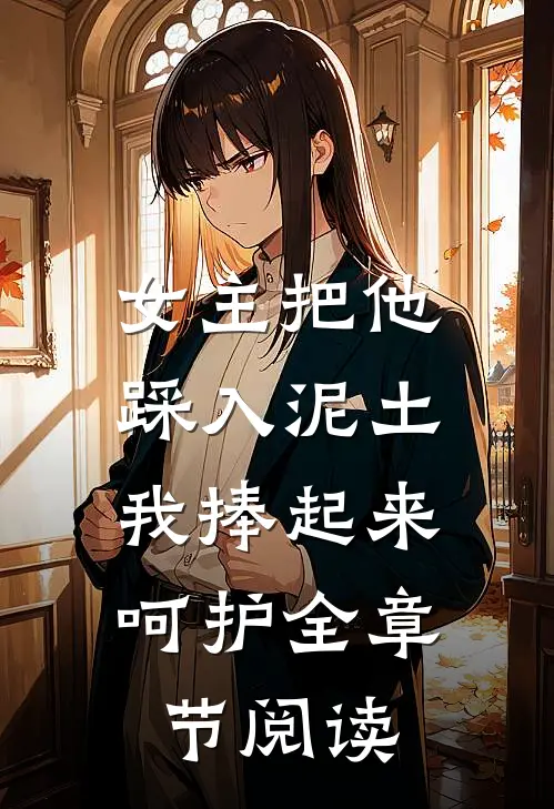 女主把他踩入泥土，我捧起来呵护全章节阅读