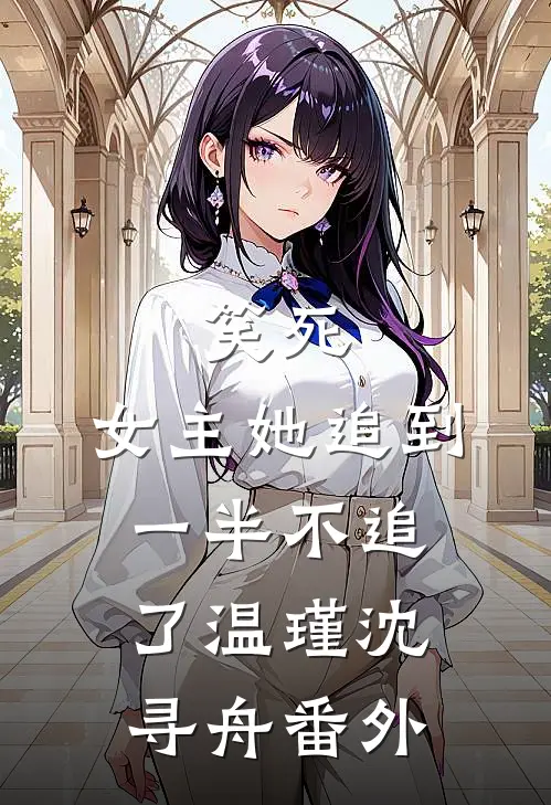 笑死，女主她追到一半不追了温瑾沈寻舟 番外