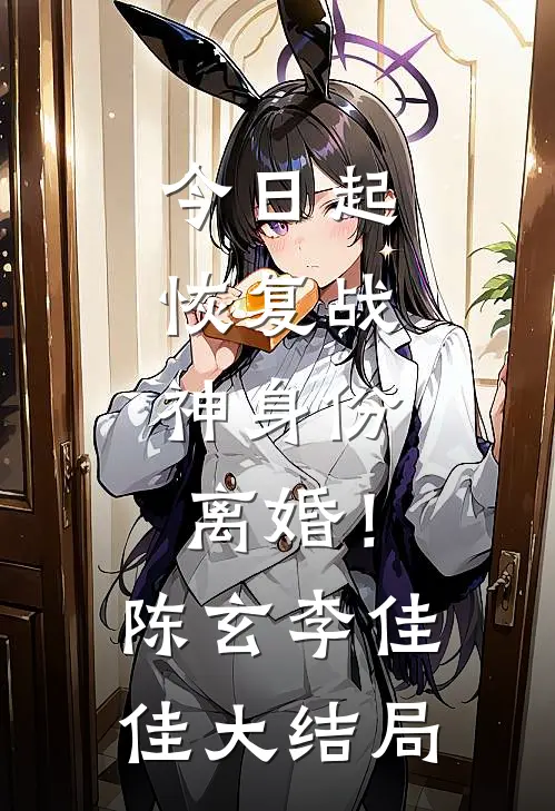 今日起：恢复战神身份，离婚！陈玄李佳佳大结局