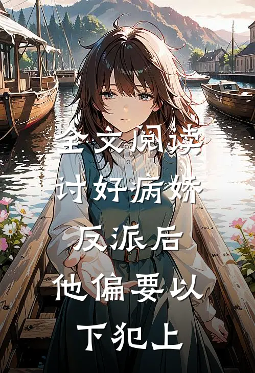 全文阅读讨好病娇反派后，他偏要以下犯上