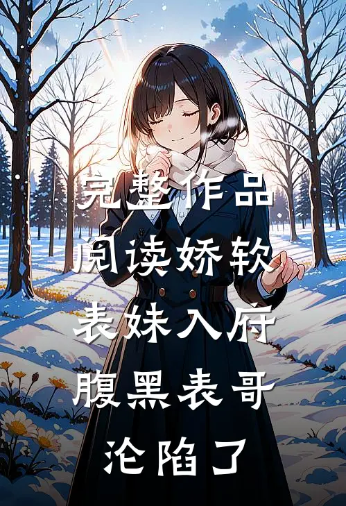 完整作品阅读娇软表妹入府：腹黑表哥沦陷了