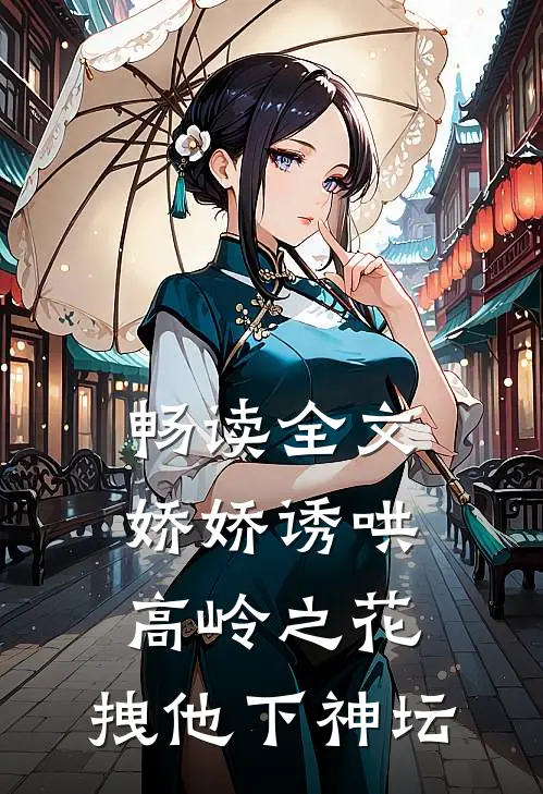 畅读全文娇娇诱哄高岭之花，拽他下神坛
