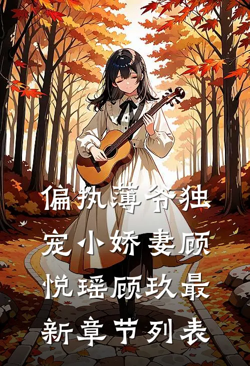 偏执薄爷独宠小娇妻顾悦瑶顾玖最新章节列表