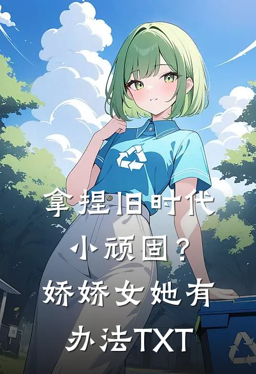 拿捏旧时代小顽固？娇娇女她有办法TXT