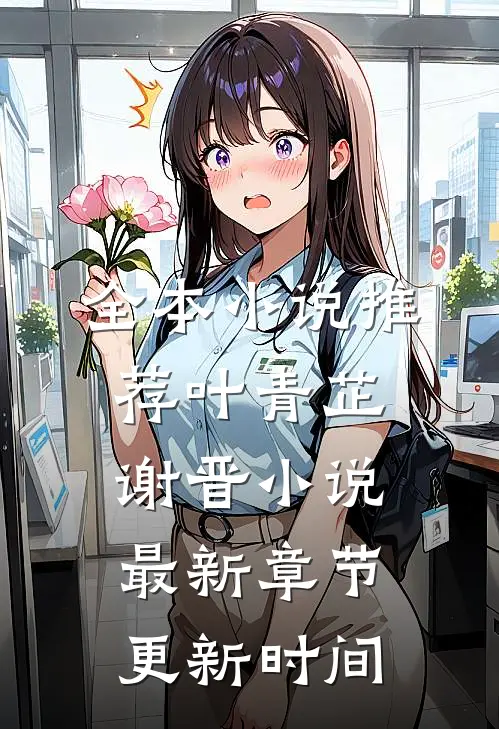 全本小说推荐叶青芷谢晋小说最新章节更新时间