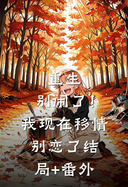 重生：别闹了！我现在移情别恋了结局+番外