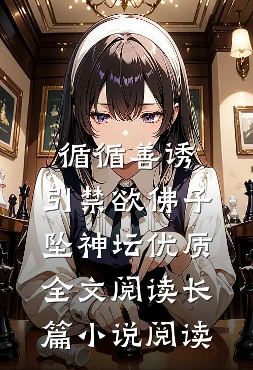 循循善诱,引禁欲佛子坠神坛优质全文阅读长篇小说阅读