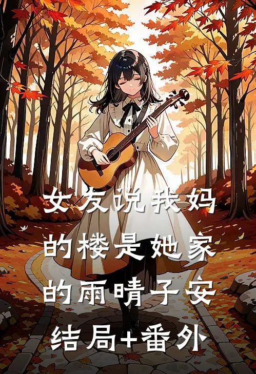 女友说我妈的楼是她家的雨晴子安结局+番外