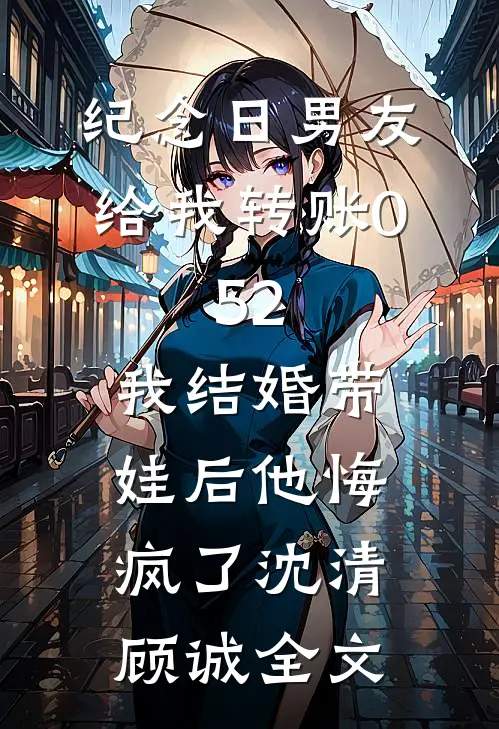 纪念日男友给我转账0.52，我结婚带娃后他悔疯了沈清顾诚全文