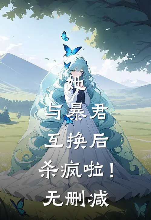她，与暴君互换后，杀疯啦！无删减