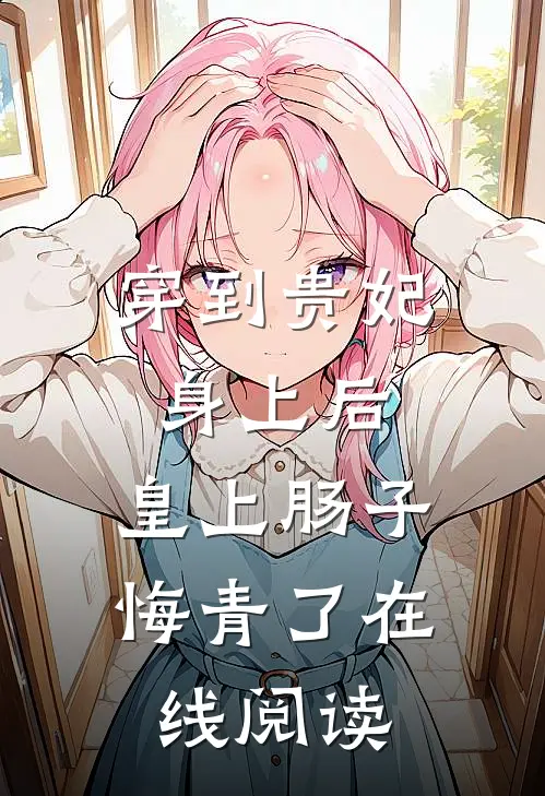 穿到贵妃身上后，皇上肠子悔青了在线阅读