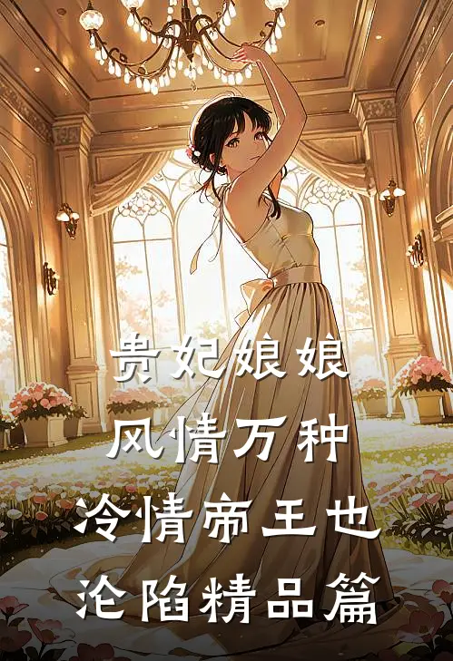 贵妃娘娘风情万种，冷情帝王也沦陷精品篇