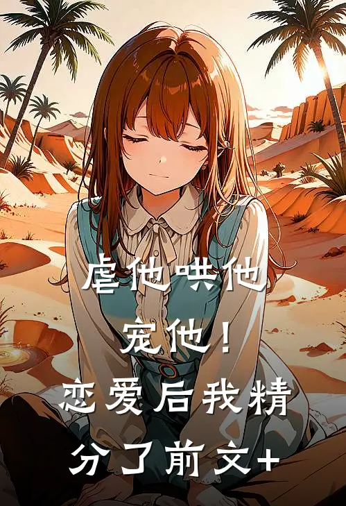 虐他哄他宠他！恋爱后我精分了前文+