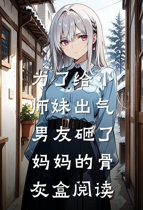为了给小师妹出气，男友砸了妈妈的骨灰盒阅读