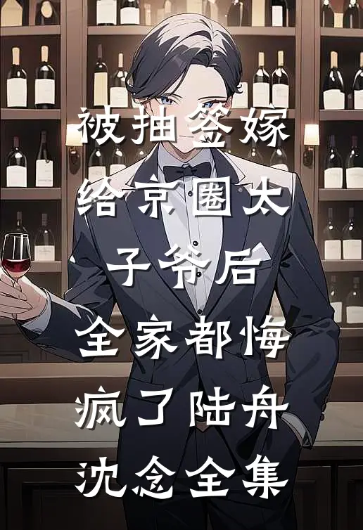被抽签嫁给京圈太子爷后，全家都悔疯了陆舟沈念 全集