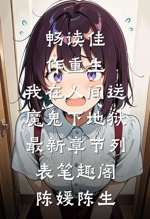 畅读佳作重生：我在人间送魔鬼下地狱最新章节列表_笔趣阁（陈媛陈生）