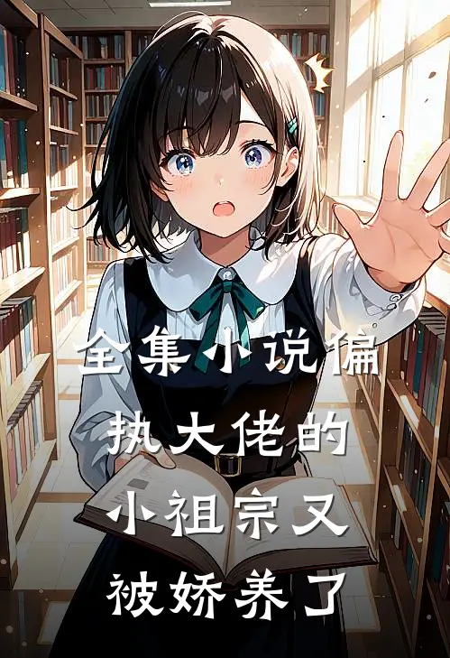 全集小说偏执大佬的小祖宗又被娇养了