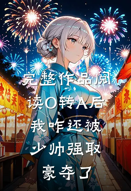 完整作品阅读O转A后，我咋还被少帅强取豪夺了