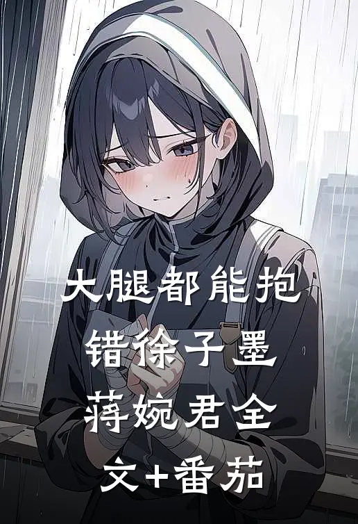 大腿都能抱错徐子墨蒋婉君全文+番茄