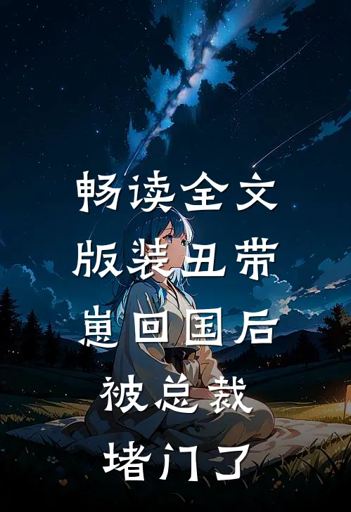 畅读全文版装丑带崽回国后，被总裁堵门了