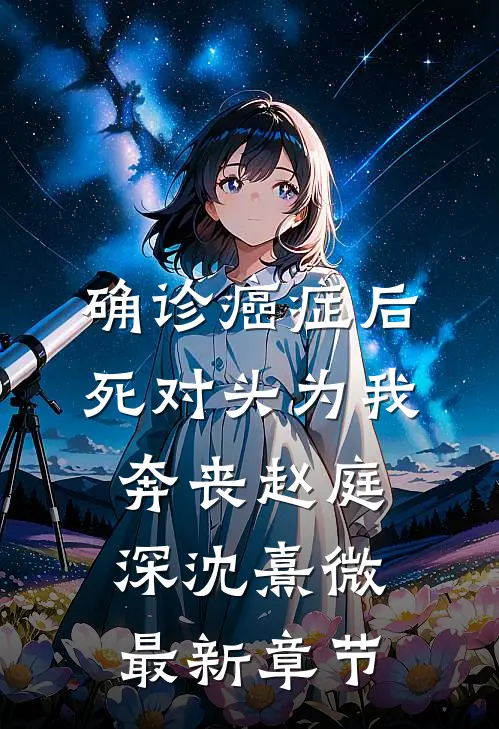 确诊癌症后，死对头为我奔丧赵庭深沈熹微最新章节