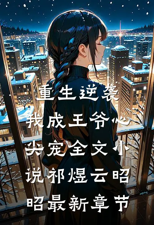 重生逆袭，我成王爷心尖宠全文小说祁煜云昭昭最新章节