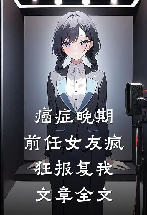 癌症晚期，前任女友疯狂报复我文章全文