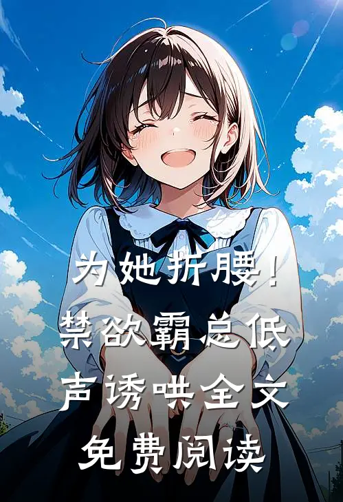 为她折腰！禁欲霸总低声诱哄全文免费阅读