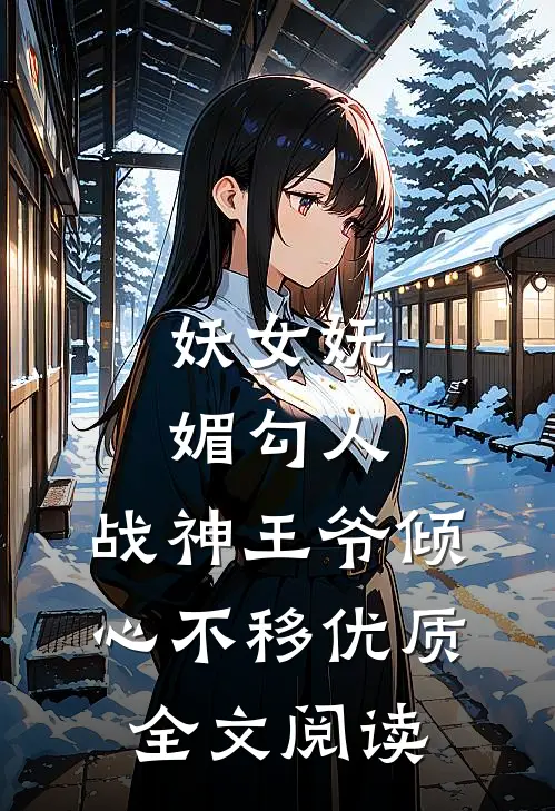 妖女妩媚勾人，战神王爷倾心不移优质全文阅读